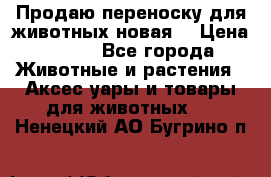 Продаю переноску для животных новая! › Цена ­ 500 - Все города Животные и растения » Аксесcуары и товары для животных   . Ненецкий АО,Бугрино п.